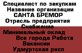 Специалист по закупкам › Название организации ­ САНТА БРЕМОР › Отрасль предприятия ­ Снабжение › Минимальный оклад ­ 30 000 - Все города Работа » Вакансии   . Удмуртская респ.,Сарапул г.